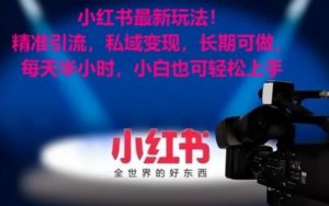 小红书最新玩法!精准引流,私域变现,长期可做,每天半小时,小白也可轻松上手【揭秘】-网赚项目众筹网