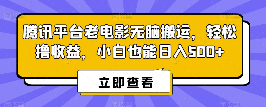 腾讯平台老电影无脑搬运，轻松撸收益，小白也能日入500+【揭秘】-网赚项目众筹网