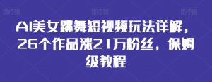 AI美女跳舞短视频玩法详解,26个作品涨21万粉丝,保姆级教程【揭秘】-网赚项目众筹网