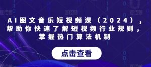 AI图文音乐短视频课（2024）,帮助你快速了解短视频行业规则，掌握热门算法机制-网赚项目众筹网