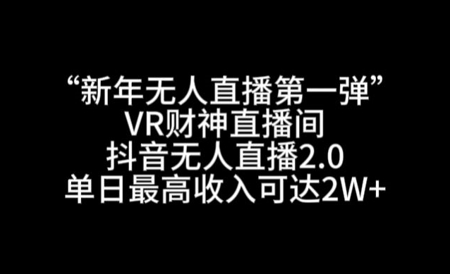 “新年无人直播第一弹“VR财神直播间，抖音无人直播2.0，单日最高收入可达2W+【揭秘】-网赚项目众筹网