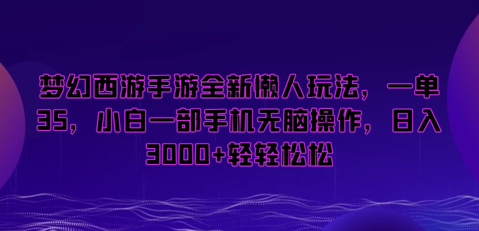 梦幻西游手游全新懒人玩法，一单35，小白一部手机无脑操作，日入3000+轻轻松松【揭秘】-网赚项目众筹网