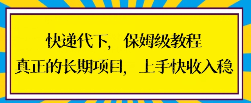 快递代下保姆级教程，真正的长期项目，上手快收入稳【揭秘】-网赚项目众筹网
