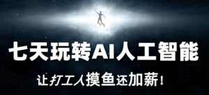 七天玩转AI人工智能,让打工人摸鱼还加薪!-网赚项目众筹网