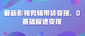 最新影视剪辑带货变现,0基础极速变现-网赚项目众筹网