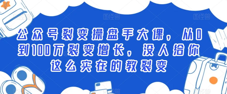公众号裂变操盘手大课，从0到100万裂变增长，没人给你这么实在的教裂变-网赚项目众筹网