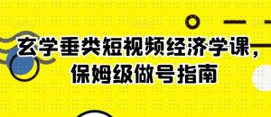 玄学垂类短视频经济学课,保姆级做号指南-网赚项目众筹网