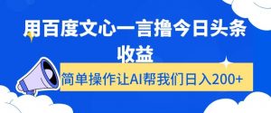 用百度文心一言撸今日头条收益，简单操作让AI帮我们日入200+【揭秘】-网赚项目众筹网