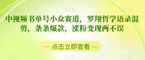 中视频书单号小众赛道,罗翔哲学语录混剪,条条爆款,涨粉变现两不误【揭秘】-网赚项目众筹网