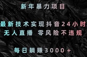 新年暴力项目,最新技术实现抖音24小时无人直播,零风险不违规,每日躺赚3000+【揭秘】-网赚项目众筹网