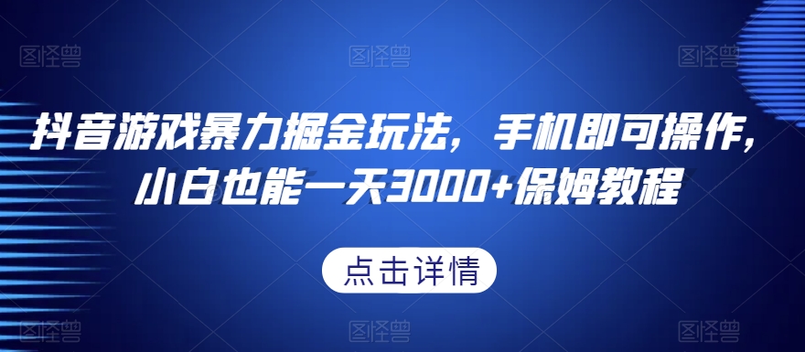 抖音游戏暴力掘金玩法，手机即可操作，小白也能一天3000+保姆教程【揭秘】-网赚项目众筹网