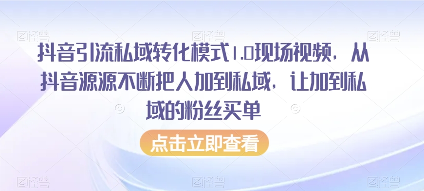 抖音引流私域转化模式1.0现场视频，从抖音源源不断把人加到私域，让加到私域的粉丝买单-网赚项目众筹网