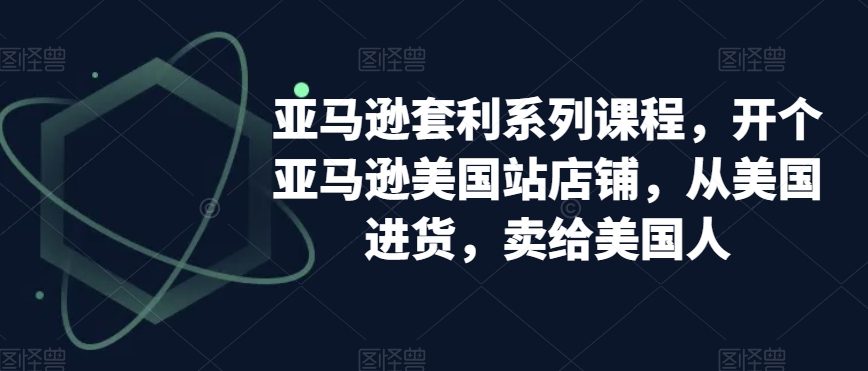亚马逊套利系列课程，开个亚马逊美国站店铺，从美国进货，卖给美国人-网赚项目众筹网