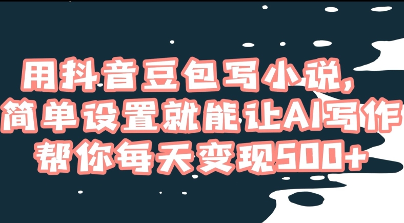 用抖音豆包写小说，简单设置就能让AI写作帮你每天变现500+【揭秘】-网赚项目众筹网