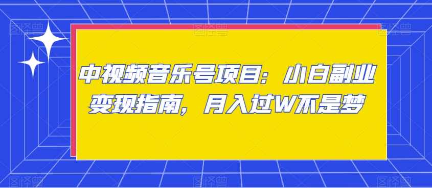 中视频音乐号项目：小白副业变现指南，月入过W不是梦【揭秘】-网赚项目众筹网