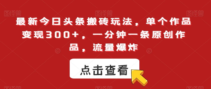最新今日头条搬砖玩法，单个作品变现300+，一分钟一条原创作品，流量爆炸【揭秘】-网赚项目众筹网