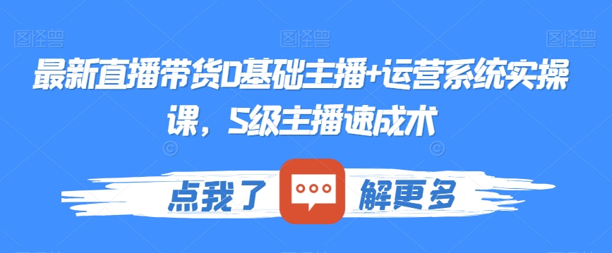 最新直播带货0基础主播+运营系统实操课，S级主播速成术-网赚项目众筹网