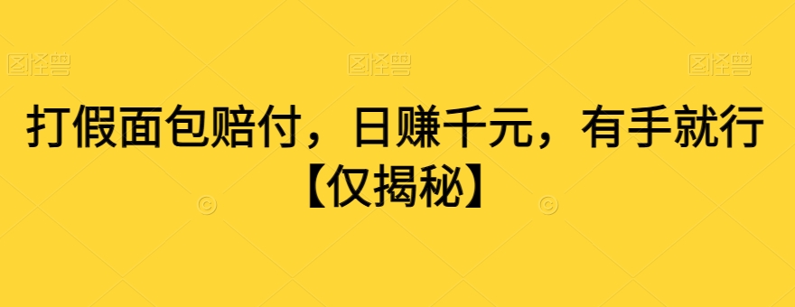 打假面包赔付，日赚千元，有手就行【仅揭秘】-网赚项目众筹网