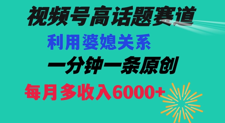 视频号流量赛道{婆媳关系}玩法话题高播放恐怖一分钟一条每月额外收入6000+【揭秘】-网赚项目众筹网
