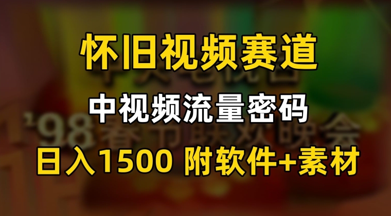 中视频流量密码，怀旧视频赛道，日1500，保姆式教学【揭秘】-网赚项目众筹网