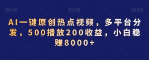 AI一键原创热点视频，多平台分发，500播放200收益，小白稳赚8000+【揭秘】-网赚项目众筹网