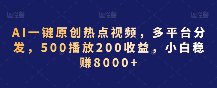 AI一键原创热点视频，多平台分发，500播放200收益，小白稳赚8000+【揭秘】-网赚项目众筹网