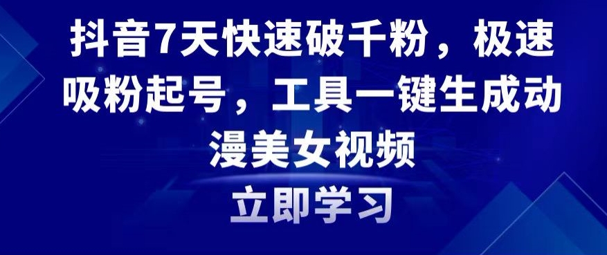 抖音7天快速破千粉，极速吸粉起号，工具一键生成动漫美女视频【揭秘】-网赚项目众筹网