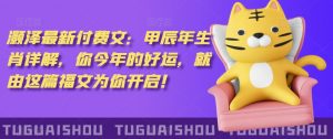 泽灏最新费付文:甲年辰生肖详解,今你年的好运,就这由篇福文你为开启!-网赚项目众筹网
