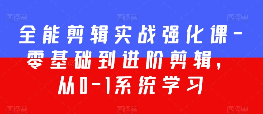 全能剪辑实战强化课-零基础到进阶剪辑，从0-1系统学习，200节课程加强版！-网赚项目众筹网