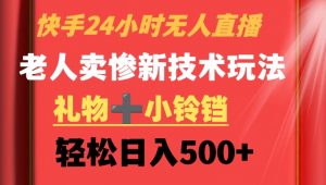 快手24小时无人直播,老人卖惨最新技术玩法,礼物+小铃铛,轻松日入500+【揭秘】-网赚项目众筹网