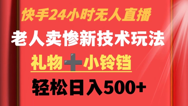 快手24小时无人直播，老人卖惨最新技术玩法，礼物+小铃铛，轻松日入500+【揭秘】-网赚项目众筹网