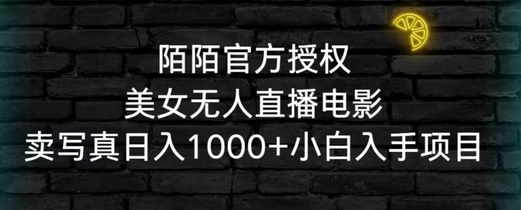 陌陌官方授权美女无人直播电影，卖写真日入1000+小白入手项目【揭秘】-网赚项目众筹网