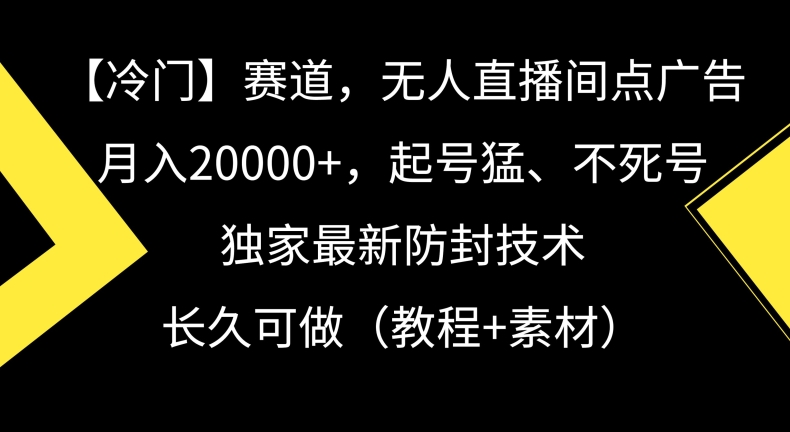 冷门赛道，无人直播间点广告，月入20000+，起号猛、不死号，独家最新防封技术【揭秘】-网赚项目众筹网