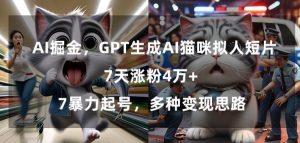 GPT生成AI猫咪拟人短片，7天涨粉4万+，暴力起号，多种变现思路【揭秘】-网赚项目众筹网