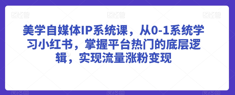 美学自媒体IP系统课，从0-1系统学习小红书，掌握平台热门的底层逻辑，实现流量涨粉变现-网赚项目众筹网