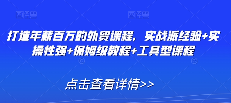 打造年薪百万的外贸课程，实战派经验+实操性强+保姆级教程+工具型课程-网赚项目众筹网