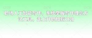 职场人工智能写作,系统掌握写作理念方法工具,走上升职加薪之路-网赚项目众筹网