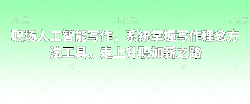 职场人工智能写作，系统掌握写作理念方法工具，走上升职加薪之路-网赚项目众筹网