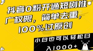 抖音0粉开通短剧推广权限,简单去重,100%过原创,小白也可以轻松日入1000+【揭秘】-网赚项目众筹网