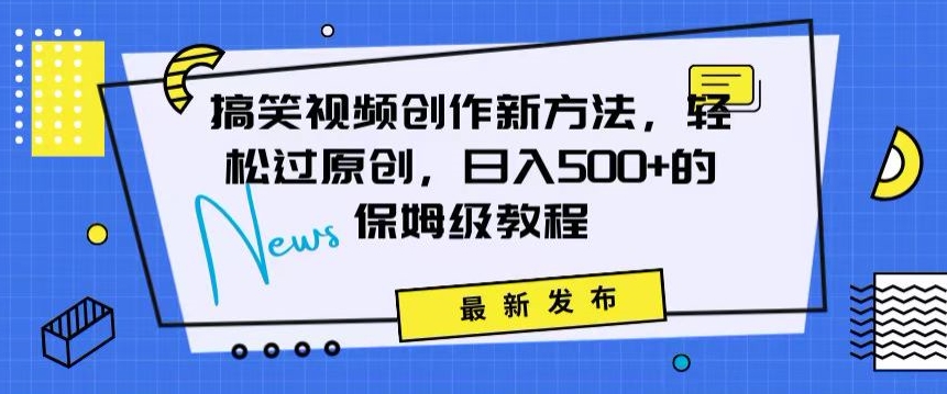 搞笑视频创作秘籍：掌握新技巧，轻松实现原创，日赚500+的全方位保姆教程【揭秘】-网赚项目众筹网