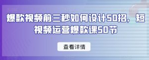 爆款视频前三秒如何设计50招，短视频运营爆款课50节-网赚项目众筹网