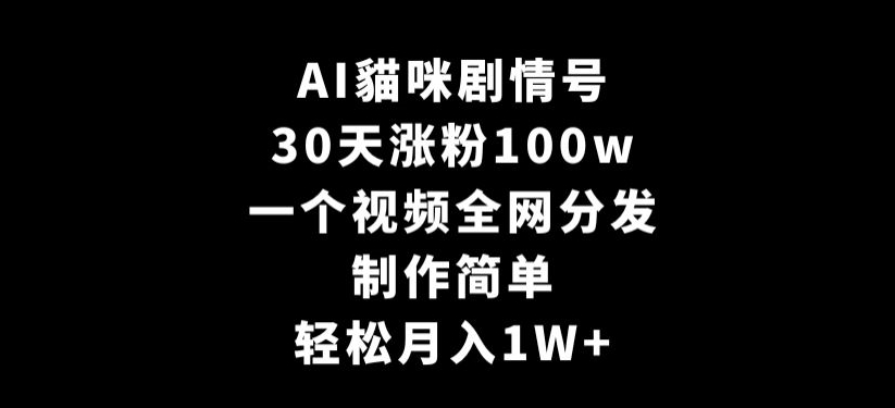 AI貓咪剧情号，30天涨粉100w，制作简单，一个视频全网分发，轻松月入1W+【揭秘】-网赚项目众筹网
