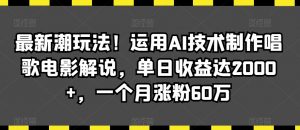 最新潮玩法!运用AI技术制作唱歌电影解说,单日收益达2000+,一个月涨粉60万【揭秘】-网赚项目众筹网
