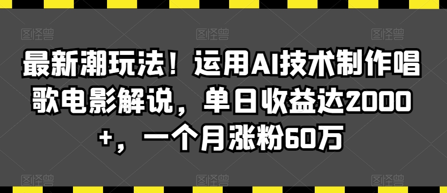 最新潮玩法！运用AI技术制作唱歌电影解说，单日收益达2000+，一个月涨粉60万【揭秘】-网赚项目众筹网