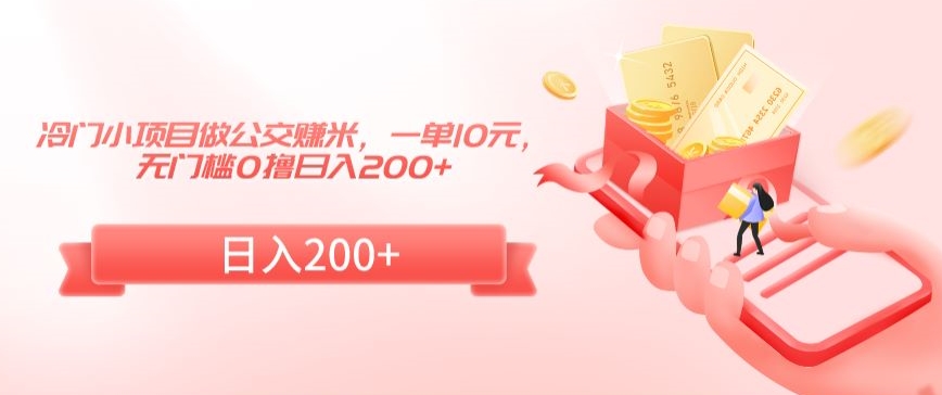 冷门小项目做公交赚米，一单10元，无门槛0撸日入200+【揭秘】-网赚项目众筹网