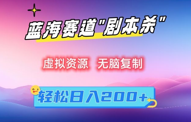 虚拟资源“剧本杀”无脑复制，轻松日入200+【揭秘】-网赚项目众筹网