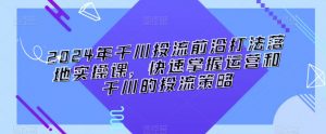 2024年千川投流前沿打法落地实操课,快速掌握运营和千川的投流策略-网赚项目众筹网