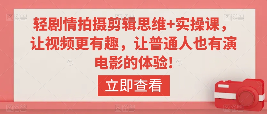 轻剧情拍摄剪辑思维+实操课，让视频更有趣，让普通人也有演电影的体验!-网赚项目众筹网