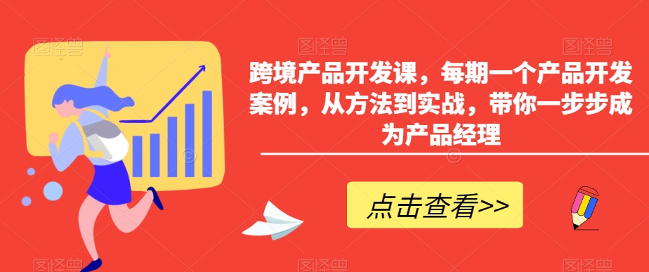 跨境产品开发课，每期一个产品开发案例，从方法到实战，带你一步步成为产品经理-网赚项目众筹网