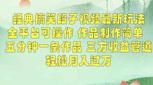 经典搞笑段子视频最新玩法,全平台可操作,作品制作简单,五分钟一条作品,三方收益管道【揭秘】-网赚项目众筹网